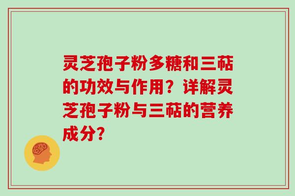 灵芝孢子粉多糖和三萜的功效与作用？详解灵芝孢子粉与三萜的营养成分？