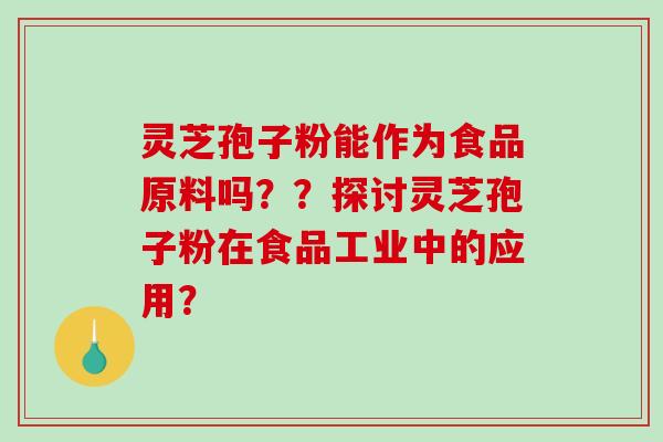 灵芝孢子粉能作为食品原料吗？？探讨灵芝孢子粉在食品工业中的应用？