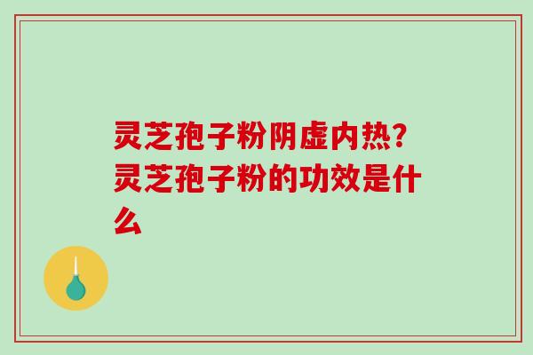 灵芝孢子粉阴虚内热？灵芝孢子粉的功效是什么