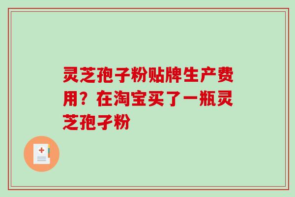 灵芝孢子粉贴牌生产费用？在淘宝买了一瓶灵芝孢孑粉