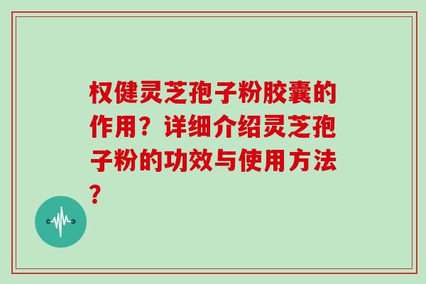 权健灵芝孢子粉胶囊的作用？详细介绍灵芝孢子粉的功效与使用方法？