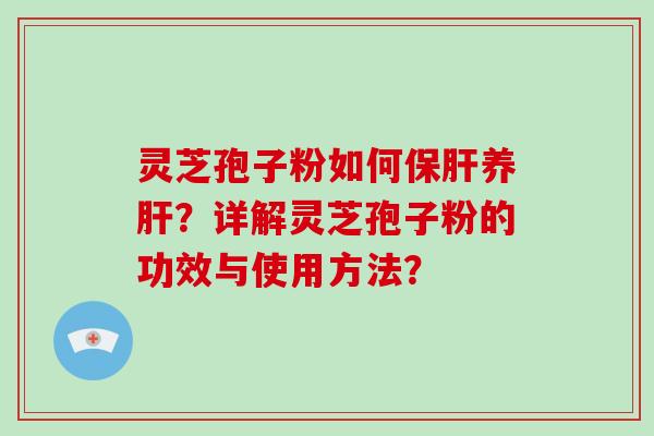 灵芝孢子粉如何养？详解灵芝孢子粉的功效与使用方法？