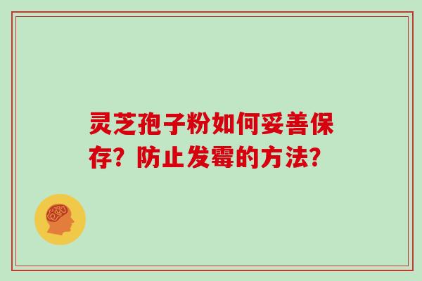 灵芝孢子粉如何妥善保存？防止发霉的方法？