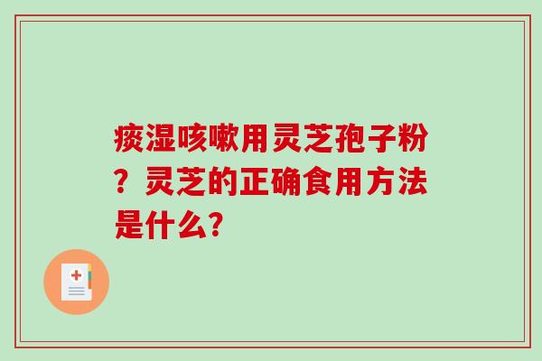 痰湿用灵芝孢子粉？灵芝的正确食用方法是什么？