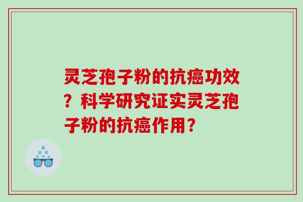 灵芝孢子粉的抗功效?科学研究证实灵芝孢子粉的抗作用? 灵芝孢子粉的抗功效?科学研究证实灵芝孢子粉的抗作用?