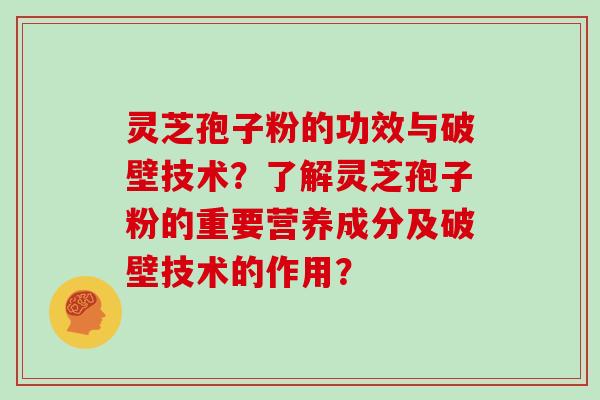 灵芝孢子粉的功效与破壁技术？了解灵芝孢子粉的重要营养成分及破壁技术的作用？