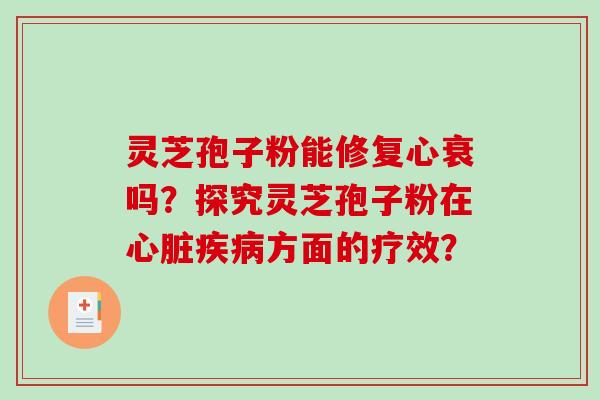 灵芝孢子粉能修复心衰吗？探究灵芝孢子粉在方面的疗效？