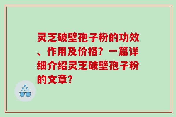 灵芝破壁孢子粉的功效、作用及价格？一篇详细介绍灵芝破壁孢子粉的文章？