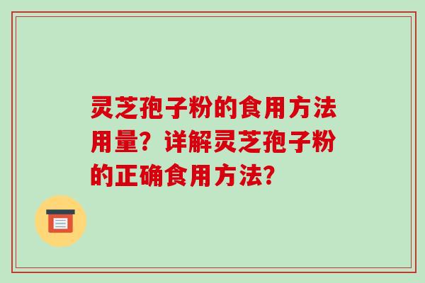 灵芝孢子粉的食用方法用量？详解灵芝孢子粉的正确食用方法？