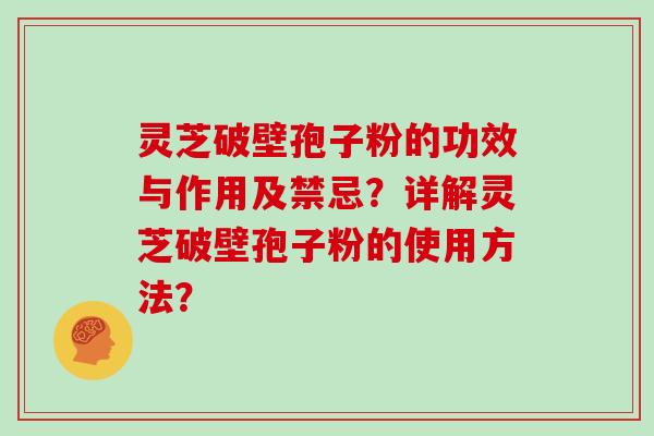 灵芝破壁孢子粉的功效与作用及禁忌？详解灵芝破壁孢子粉的使用方法？