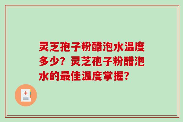 灵芝孢子粉醋泡水温度多少?灵芝孢子粉醋泡水的佳温度掌握? 灵芝孢子粉醋泡水温度多少?灵芝孢子粉醋泡水的佳温度掌握?