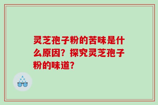 灵芝孢子粉的苦味是什么原因？探究灵芝孢子粉的味道？