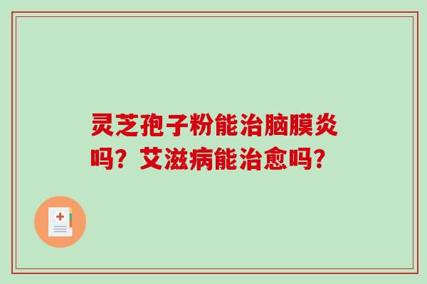 灵芝孢子粉能脑膜炎吗？艾滋能愈吗？
