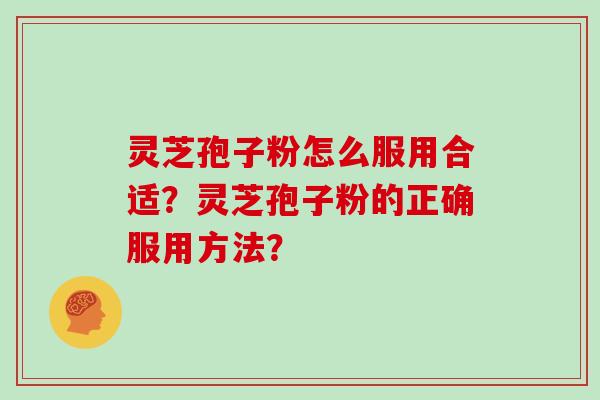 灵芝孢子粉怎么服用合适？灵芝孢子粉的正确服用方法？