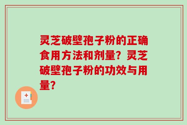 灵芝破壁孢子粉的正确食用方法和剂量？灵芝破壁孢子粉的功效与用量？