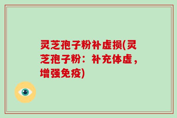 灵芝孢子粉补虚损(灵芝孢子粉：补充体虚，增强免疫)