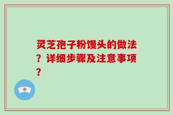 灵芝孢子粉馒头的做法？详细步骤及注意事项？