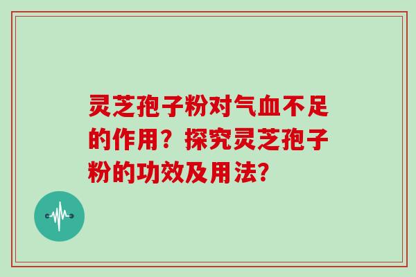 灵芝孢子粉对气不足的作用？探究灵芝孢子粉的功效及用法？