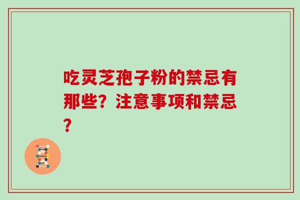 吃灵芝孢子粉的禁忌有那些？注意事项和禁忌？