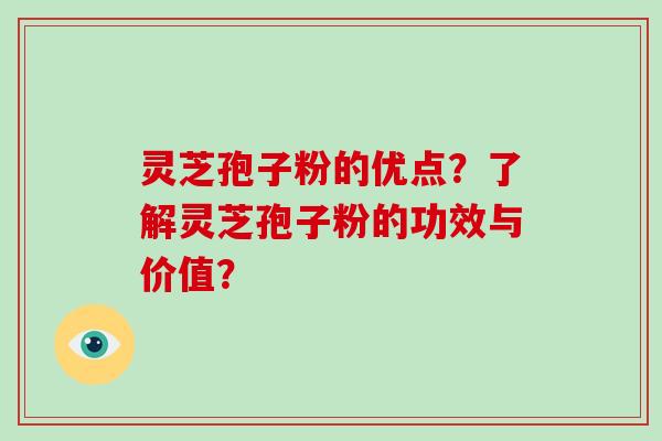 灵芝孢子粉的优点？了解灵芝孢子粉的功效与价值？