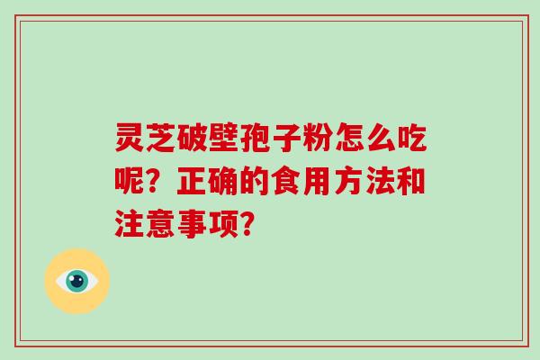 灵芝破壁孢子粉怎么吃呢？正确的食用方法和注意事项？