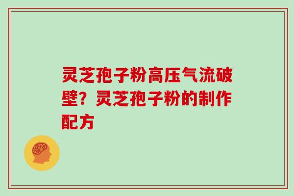 灵芝孢子粉高压气流破壁？灵芝孢子粉的制作配方