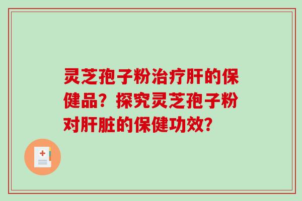 灵芝孢子粉的保健品？探究灵芝孢子粉对的保健功效？