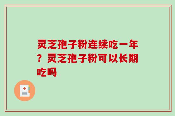 灵芝孢子粉连续吃一年？灵芝孢子粉可以长期吃吗
