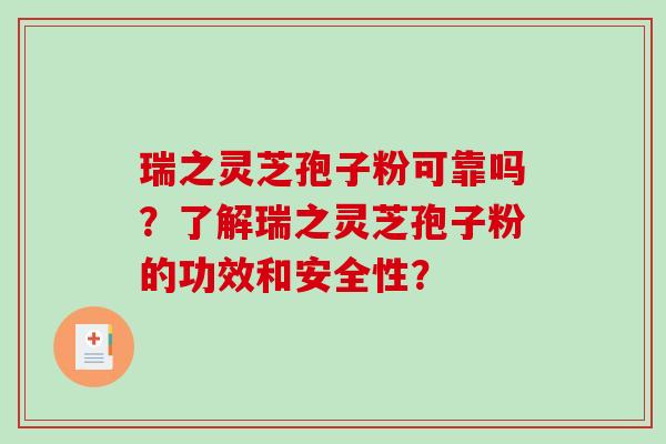 瑞之灵芝孢子粉可靠吗？了解瑞之灵芝孢子粉的功效和安全性？