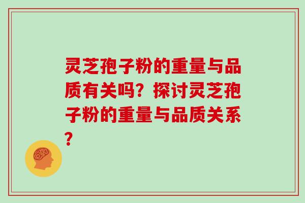 灵芝孢子粉的重量与品质有关吗？探讨灵芝孢子粉的重量与品质关系？