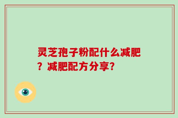 灵芝孢子粉配什么？配方分享？
