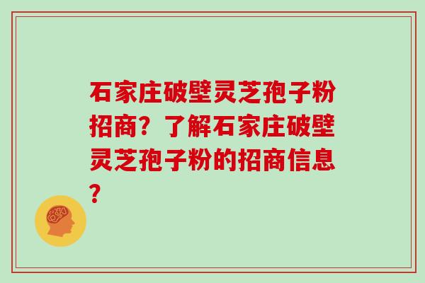 石家庄破壁灵芝孢子粉招商？了解石家庄破壁灵芝孢子粉的招商信息？