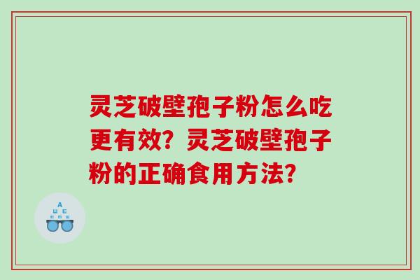灵芝破壁孢子粉怎么吃更有效？灵芝破壁孢子粉的正确食用方法？