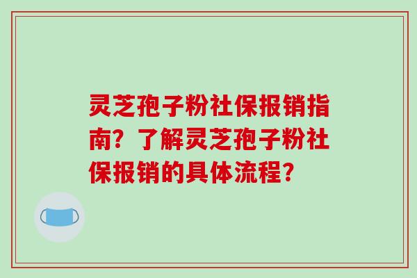 灵芝孢子粉社保报销指南？了解灵芝孢子粉社保报销的具体流程？