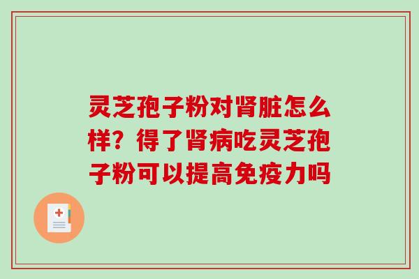 灵芝孢子粉对脏怎么样？得了吃灵芝孢子粉可以提高免疫力吗
