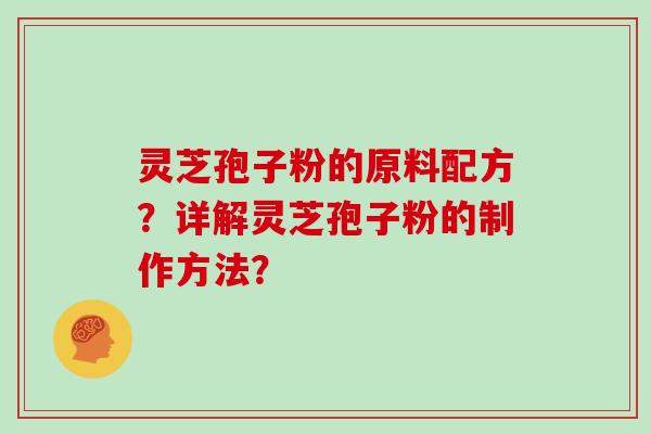 灵芝孢子粉的原料配方？详解灵芝孢子粉的制作方法？