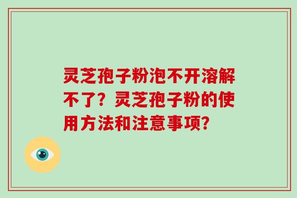 灵芝孢子粉泡不开溶解不了？灵芝孢子粉的使用方法和注意事项？
