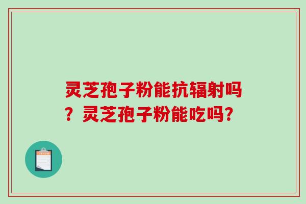 灵芝孢子粉能抗吗？灵芝孢子粉能吃吗？
