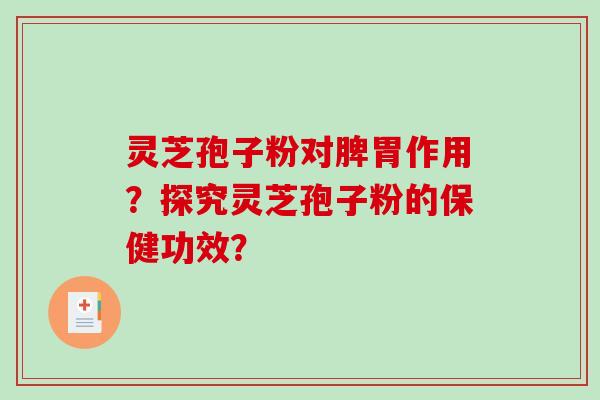 灵芝孢子粉对脾胃作用？探究灵芝孢子粉的保健功效？