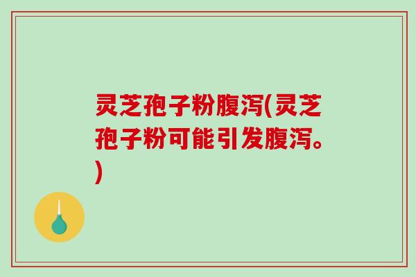 灵芝孢子粉(灵芝孢子粉可能引发。)