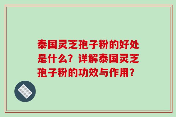 泰国灵芝孢子粉的好处是什么？详解泰国灵芝孢子粉的功效与作用？