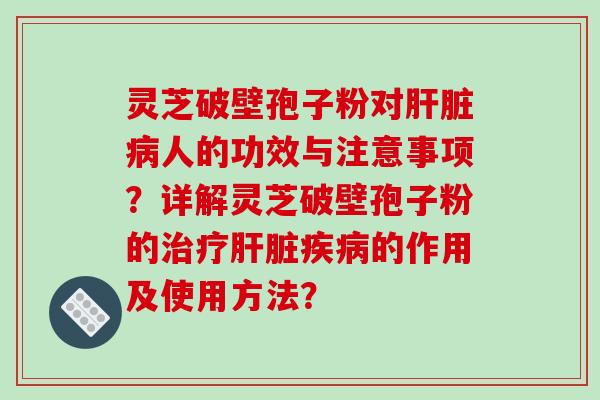灵芝破壁孢子粉对人的功效与注意事项？详解灵芝破壁孢子粉的的作用及使用方法？