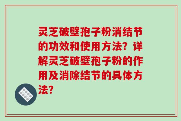 灵芝破壁孢子粉消结节的功效和使用方法？详解灵芝破壁孢子粉的作用及消除结节的具体方法？