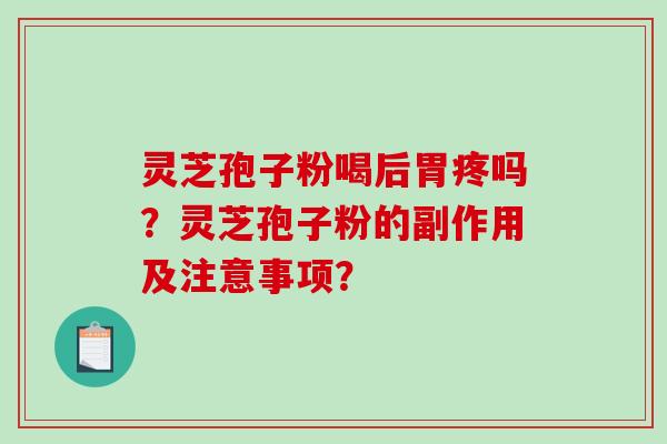 灵芝孢子粉喝后胃疼吗？灵芝孢子粉的副作用及注意事项？