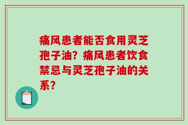 痛风患者能否食用灵芝孢子油？痛风患者饮食禁忌与灵芝孢子油的关系？