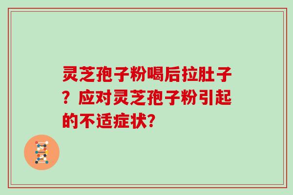 灵芝孢子粉喝后拉肚子？应对灵芝孢子粉引起的不适症状？