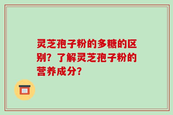 灵芝孢子粉的多糖的区别？了解灵芝孢子粉的营养成分？