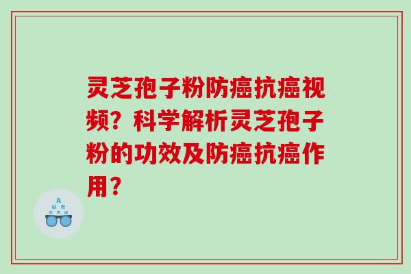 灵芝孢子粉防抗视频？科学解析灵芝孢子粉的功效及防抗作用？