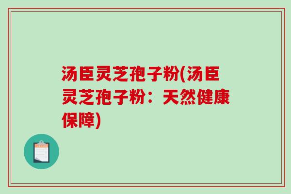 汤臣灵芝孢子粉(汤臣灵芝孢子粉：天然健康保障)