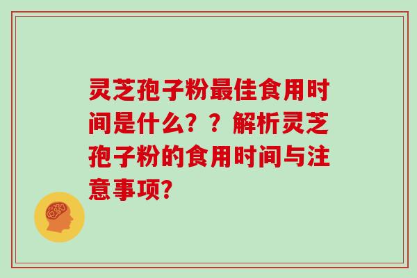 灵芝孢子粉佳食用时间是什么？？解析灵芝孢子粉的食用时间与注意事项？